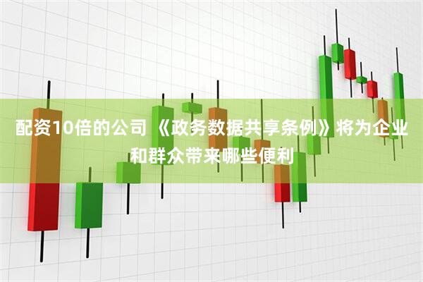配资10倍的公司 《政务数据共享条例》将为企业和群众带来哪些便利