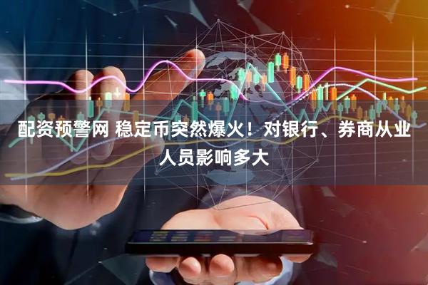 配资预警网 稳定币突然爆火！对银行、券商从业人员影响多大