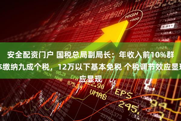 安全配资门户 国税总局副局长：年收入前10%群体缴纳九成个税，12万以下基本免税 个税调节效应显现