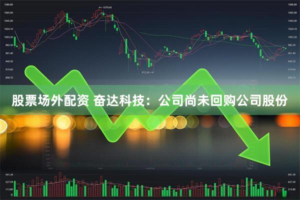 股票场外配资 奋达科技：公司尚未回购公司股份