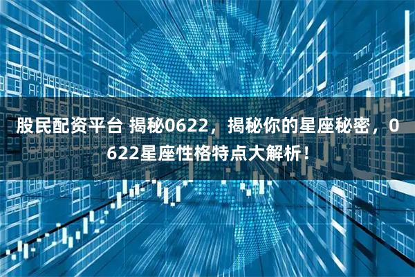 股民配资平台 揭秘0622，揭秘你的星座秘密，0622星座性格特点大解析！