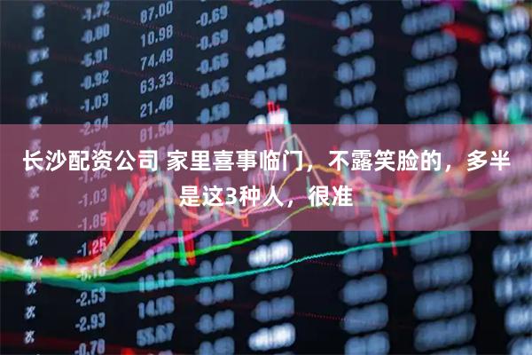 长沙配资公司 家里喜事临门，不露笑脸的，多半是这3种人，很准