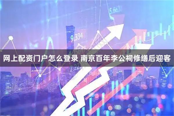 网上配资门户怎么登录 南京百年李公祠修缮后迎客